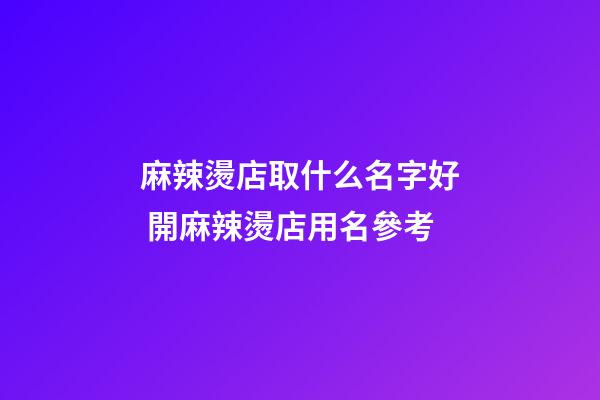 麻辣燙店取什么名字好 開麻辣燙店用名參考-第1張-店鋪起名-玄機派